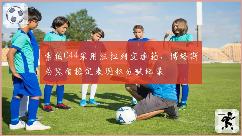 索伯C44采用法拉利变速箱，博塔斯或凭借稳定表现积分破纪录