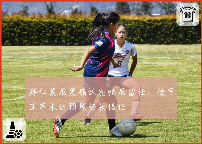 拜仁慕尼黑确认孔帕尼留任,德甲亚军未达预期仍获信任