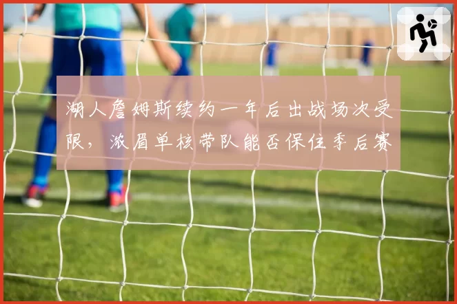 湖人詹姆斯续约一年后出战场次受限，浓眉单核带队能否保住季后赛上半区