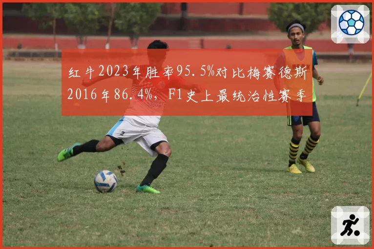 红牛2023年胜率95.5%对比梅赛德斯2016年86.4%，F1史上最统治性赛季数据对比