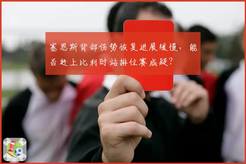 塞恩斯背部伤势恢复进展缓慢，能否赶上比利时站排位赛成疑？