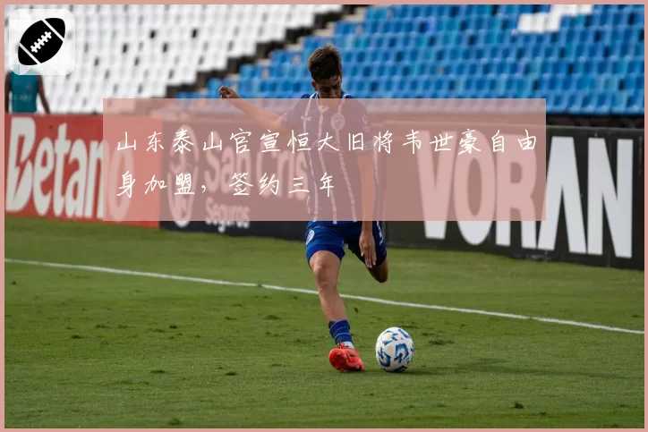 山东泰山官宣恒大旧将韦世豪自由身加盟，签约三年