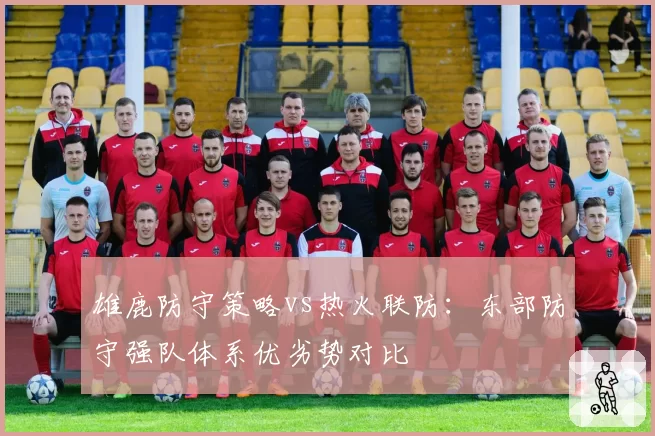 雄鹿防守策略vs热火联防：东部防守强队体系优劣势对比