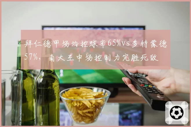 拜仁德甲场均控球率65%vs多特蒙德57%，南大王中场控制力完胜死敌