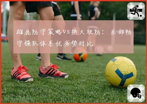 雄鹿防守策略vs热火联防：东部防守强队体系优劣势对比