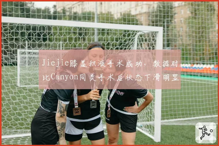 Jiejie膝盖积液手术成功，数据对比Canyon同类手术后状态下滑明显