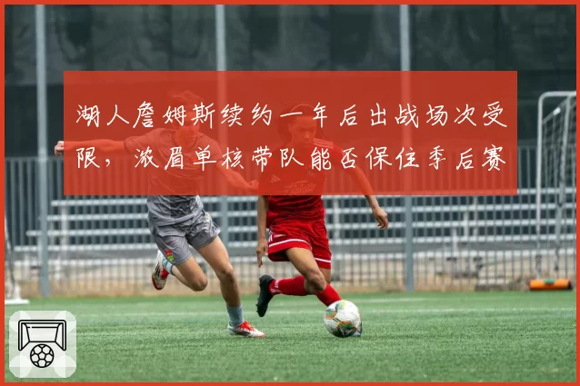 湖人詹姆斯续约一年后出战场次受限，浓眉单核带队能否保住季后赛上半区
