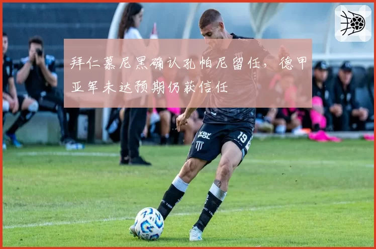 拜仁慕尼黑确认孔帕尼留任，德甲亚军未达预期仍获信任
