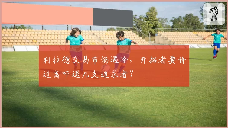 利拉德交易市场遇冷，开拓者要价过高吓退几支追求者？