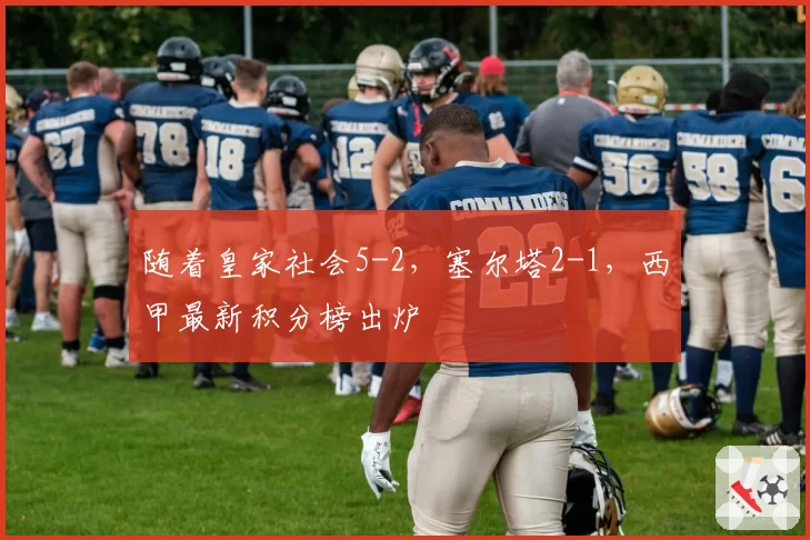 随着皇家社会5-2，塞尔塔2-1，西甲最新积分榜出炉