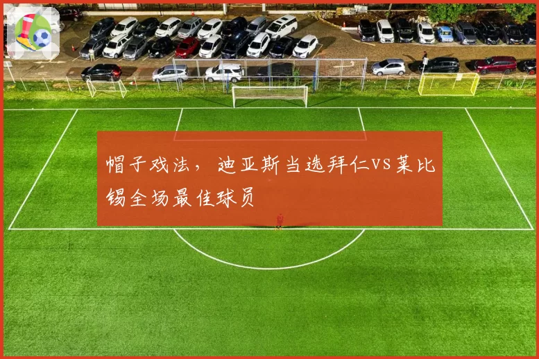 帽子戏法,迪亚斯当选拜仁vs莱比锡全场最佳球员